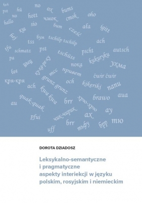 Leksykalno-semantyczne i pragmatyczne aspekty interiekcji w języku polskim, rosyjskim i niemieckim - Dorota Dziadosz