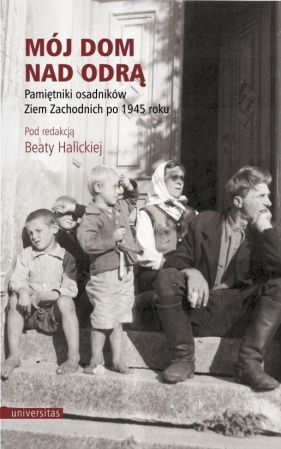 Mój dom nad Odrą. Pamiętniki osadników Ziem... - Beata Halicka
