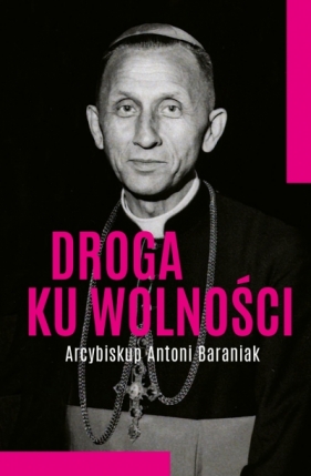 Droga ku wolności. Arcybiskup Antoni Baraniak - Jolanta Hajdasz