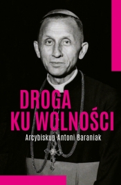 Droga ku wolności. Arcybiskup Antoni Baraniak