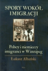 Spory wokół imigracji Polscy i niemieccy imigranci w Winnipeg  Albański Łukasz