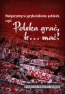  Wulgaryzmy w języku kibiców polskich, czyli Polska grać, k? mać!