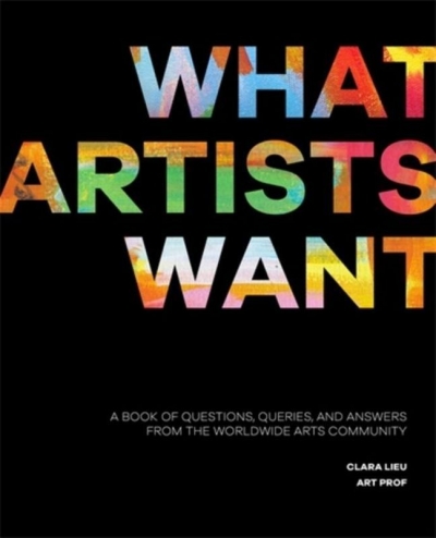 What Artists Want: A Book of Questions, Queries, and Answers from the Worldwide Arts Community