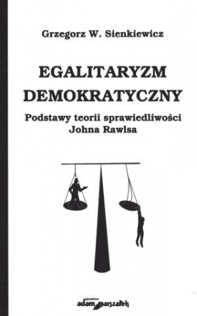 Egalitaryzm demokratyczny Podstawy teorii sprawiedliwości Johna Rawlsa - Grzegorz W. Sienkiewicz