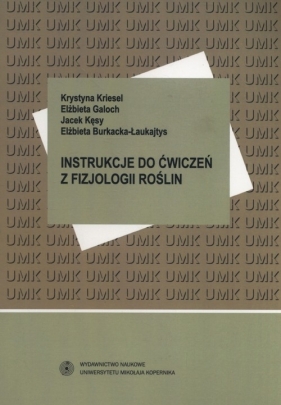 Instrukcje do ćwiczeń z fizjologii roślin - Kriesel Krystyna, Galoch Elżbieta, Kęsy Jacek, Burkacka-Łaukajtys Elżbieta