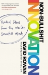 Non-Bullshit Innovation Radical Ideas from the World?s Smartest Minds David Rowan