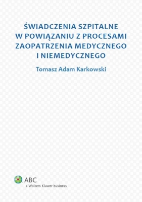 Świadczenia szpitalne w powiązaniu z procesami zaopatrzenia medycznego i niemedycznego - Karkowski Tomasz Adam