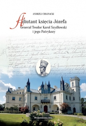 Adiutant księcia Józefa Generał Teodor Karol Szydłowski i jego Patrykozy - Chojnacki Andrzej