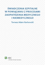 Świadczenia szpitalne w powiązaniu z procesami zaopatrzenia medycznego i niemedycznego - Karkowski Tomasz Adam