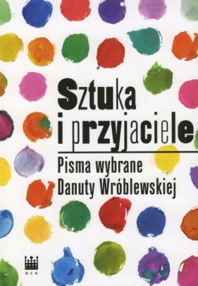 Sztuka i przyjaciele. Pisma wybrane Danuty Wróblewskiej - Opracowanie zbiorowe