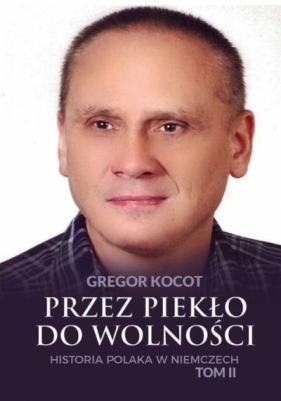 Przez piekło do wolności. Historia Polaka w Niemczech. Tom 2 - Gregor Kocot