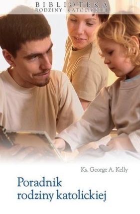 Poradnik rodziny katolickiej - Kelly George A.