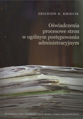 Oświadczenia procesowe stron w ogólnym postępowaniu administracyjnym - Kmiecik Zbigniew R.