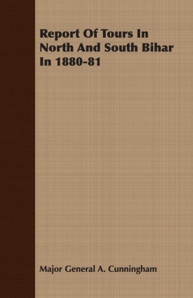 Report Of Tours In North And South Bihar In 1880-81 - Cunningham Major General A.