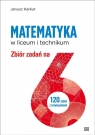 Matematyka w liceum i technikum Zbiór zadań na 6 120 zadań z Janusz Karkut