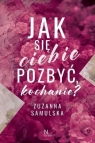 Jak się Ciebie pozbyć, kochanie? Zuzanna Samulska