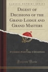 Digest of Decisions of the Grand Lodge and Grand Masters (Classic Reprint) Pennsylvania Freemasons; Grand Lodge of