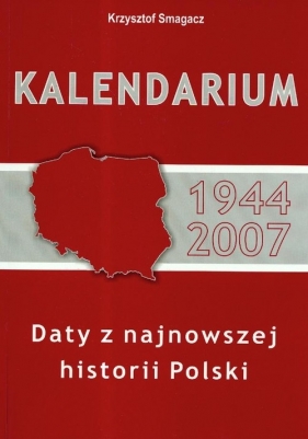 Kalendarium 1944-2007. Daty z najnowszej historii Polski - Smagacz Krzysztof