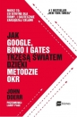 Jak Google Bono i Gates trzęsą światem dzięki metodzie OKR. Mierz to, co istotne dla firmy, i skutecznie zarządzaj celami - John E. Doerr