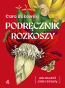 Podręcznik rozkoszy. czyli jak obudzić ciało i zmysły Caro Bukowski .