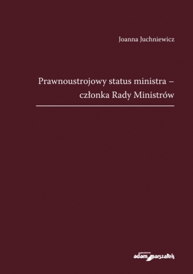 Prawnoustrojowy status ministra - członka Rady Ministrów - Joanna Juchniewicz