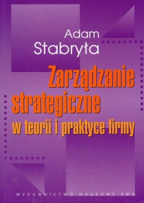 Zarządzanie strategiczne w teorii i w praktyce firmy - Stabryła Adam
