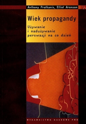 Wiek propagandy. Używanie i nadużywanie perswazji na co dzień - Anthony Pratkanis, Elliot Aronson