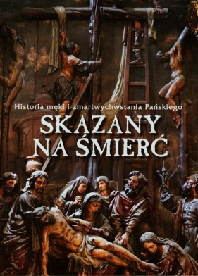 Skazany na śmierć Historia męki i zmartwychwstania Pańskiego