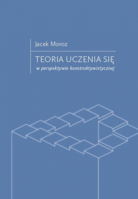 Teoria uczenia się w perspektywie konstruktywistycznej - Jacek Moroz