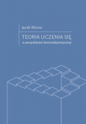 Teoria uczenia się w perspektywie konstruktywistycznej - Jacek Moroz