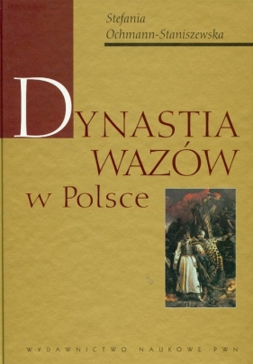 Dynastia Wazów w Polsce - Ochmann-Staniszewska Stefania<br />