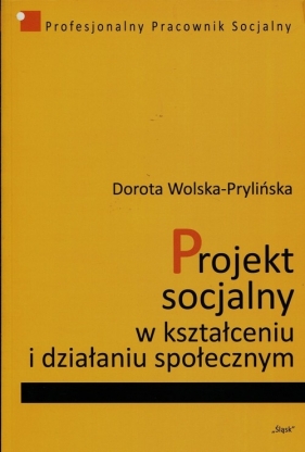 Projekt socjalny w kształceniu i działaniu społecznym - Wolska-Prylińska Dorota