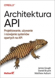 Architektura API. Projektowanie, używanie i rozwijanie systemów opartych na API - James Gough, Daniel Bryant ., Matthew Auburn