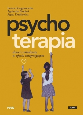 Psychoterapia dzieci i młodzieży w ujęciu integracyjnym - Iwona Grzegorzewska, Agnieszka Słopień, Agata Dutkiewicz