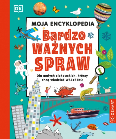 Moja encyklopedia bardzo ważnych spraw. Dla małych ciekawskich, którzy chcą wiedzieć wszystko