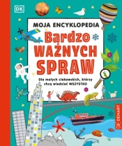 Moja encyklopedia bardzo ważnych spraw. Dla małych ciekawskich, którzy chcą wiedzieć wszystko