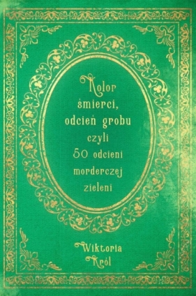 Kolor śmierci, odcień grobu czyli 50 odcieni morderczej zieleni - Wiktoria Król