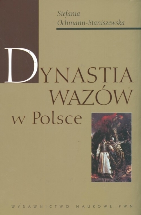 Dynastia Wazów w Polsce - Ochmann-Staniszewska Stefania