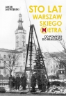 Sto lat warszawskiego metra Od pomysłu do realizacji Jastrzębski Jakub