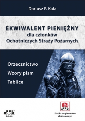 Ekwiwalent pieniężny dla członków Ochotniczych Straży Pożarnych. Orzecznictwo, wzory pism, tablice - Dariusz P. Kała
