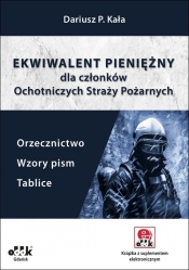 Ekwiwalent pieniężny dla członków Ochotniczych Straży Pożarnych. Orzecznictwo, wzory pism, tablice - Dariusz P. Kała