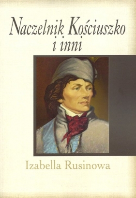 Naczelnik Kościuszko i inni - Rusinowa Izabella
