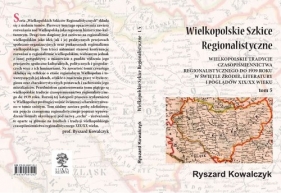 Wielkopolskie szkice regionalistyczne Tom 5 - Ryszard Kowalczyk