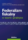 Federalizm fiskalny w teorii i praktyce Piotrowska-Marczak Krystyna