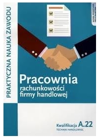 Pracownia rachunkowości firmy handlowej. Prowadzenie działalności handlowej. Kwalifkacja A.22. Praktyczna nauka zawodu. Szkoły ponadgimnazjalne