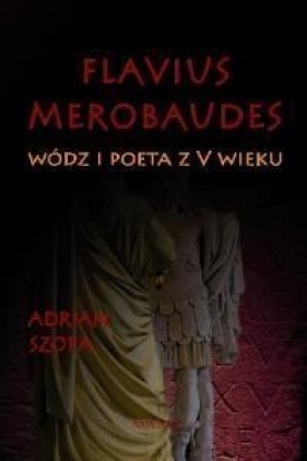 Flavius Merobaudes Wódz i poeta z V wieku - Szopa Adrian