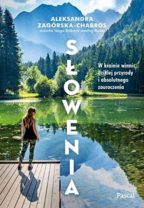 Słowenia. W krainie winnic, dzikiej przyrody i absolutnego zauroczenia - Zagórska-Chabros Aleksandra