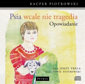 Psia wcale nie tragedia (opowiadanie) (Audiobook) - Trela Jerzy, Piotrowski Paweł, Piotrowski Kacper
