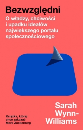 Bezwzględni. O władzy, chciwości i upadku ideałów największego portalu społecznościowego - Sarah Wynn-Williams
