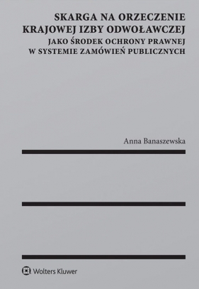 Skarga na orzeczenie Krajowej Izby Odwoławczej jako środek ochrony prawnej w systemie zamówień publicznych - Anna Banaszewska